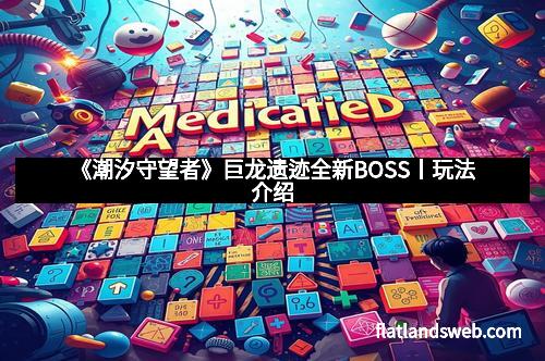 《潮汐守望者》巨龙遗迹全新BOSS丨玩法介绍